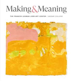 Making and Meaning: The Frances Lehman Loeb Art Center of Vassar College de Elizabeth Nogrady