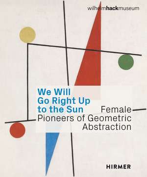 We Will Go Right Up to the Sun: Female Pioneers of Geometric Abstraction de Astrid Ihle