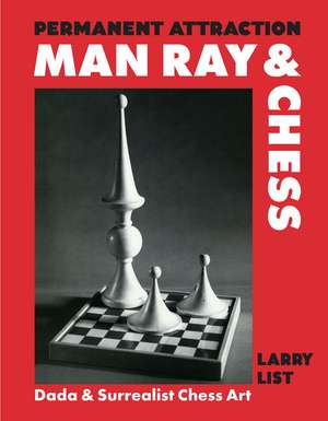 Permanent Attraction: Man Ray & Chess: Dada & Surrealist Chess Art de Larry List