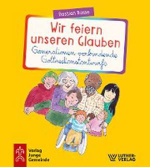 Wir feiern unseren Glauben. Generationen-verbindende Gottesdienstentwürfe de Bastian Basse