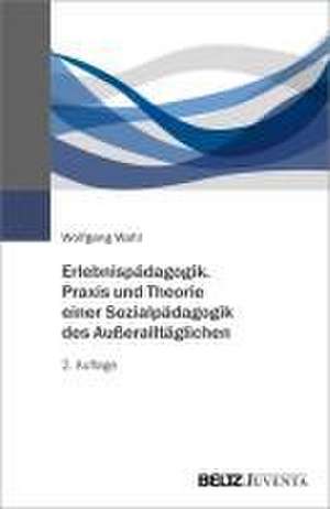 Erlebnispädagogik. Praxis und Theorie einer Sozialpädagogik des Außeralltäglichen de Wolfgang Wahl