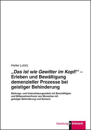 "Das ist wie Gewitter im Kopf!" - Erleben und Bewältigung demenzieler Prozesse bei geistiger Behinderung de Heike Lubitz