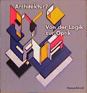 Architektur? Von der Logik zur Optik de Thomas Schmid