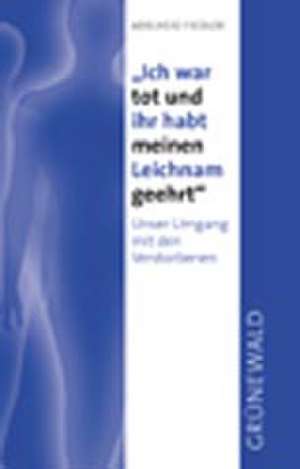 Ich War Tot Und Ihr Habt Meinen Leichnam Geehrt: Unser Umgang Mit Den Verstorbenen de Adelheid Fiedler