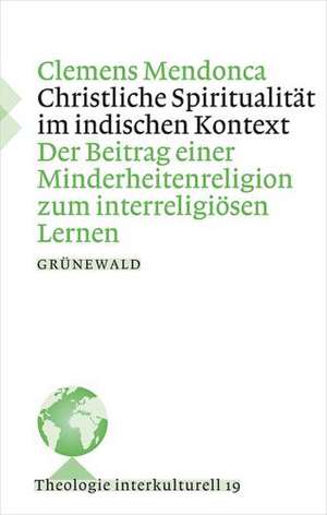 Christliche Spiritualitat Im Indischen Kontext: Der Beitrag Einer Minderheitenreligion Zum Interreligiosen Kontext de Clemens Mendonca