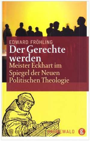 Der Gerechte Werden: Meister Eckhart Im Spiegel Der Neuen Politischen Theologie de Edward Fröhling