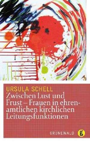 Zwischen Lust und Frust- Frauen in ehrenamtlichen kirchlichen Leitungsfunktionen de Ursula Schell