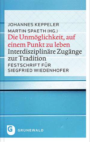 Die Unmoglichkeit, Auf Einem Punkt Zu Leben: Interdisziplinare Zugange Zur Tradition de Martin Spaeth