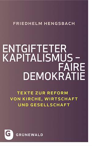 Entgifteter Kapitalismus - Faire Demokratie: Texte Zur Reform Von Kirche, Wirtschaft Und Gesellschaft de Friedhelm Hengsbach