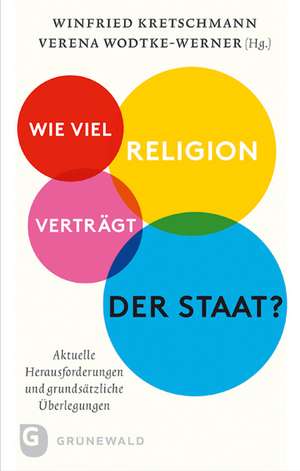 Wie Viel Religion Vertragt Der Staat?: Aktuelle Herausforderungen Und Grundsatzliche Uberlegungen de Winfried Kretschmann