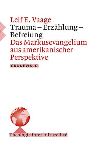 Trauma - Erzahlung - Befreiung: Das Markusevangelium Aus Amerikanischer Perspektive de Leif Vaage