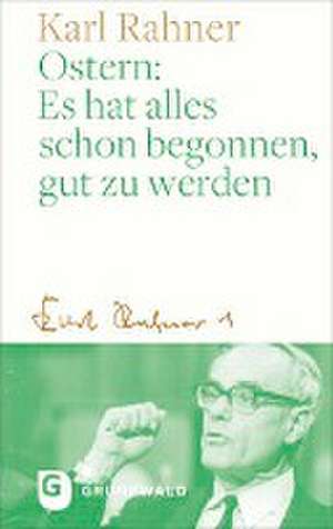 Ostern: Es hat alles schon begonnen, gut zu werden de Karl Rahner