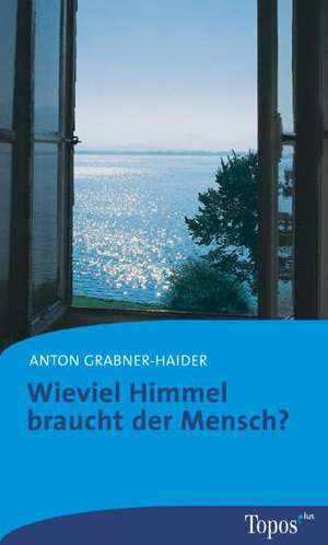 Wieviel Himmel braucht der Mensch? de Anton Grabner-Haider