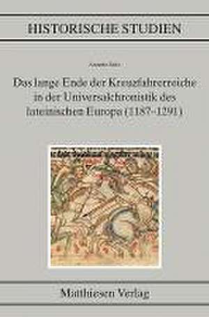 Das lange Ende der Kreuzfahrerreiche in der Universalchronistik des lateinischen Europa (1187-1291) de Annette Seitz