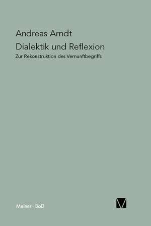 Dialektik Und Reflexion: Uber Die Grunde Der Entmutigung Auf Philosophischem Gebiet de Andreas Arndt