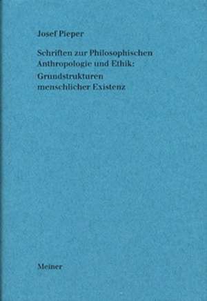 Schriften zur Philosophischen Anthropologie und Ethik: Grundstrukturen menschlicher Existenz de Josef Pieper