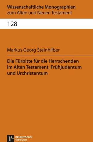 Die Fürbitte für die Herrschenden im Alten Testament, Frühjudentum und Urchristentum de Markus Georg Steinhilber