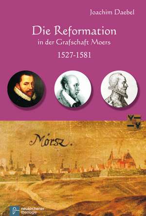 Die Reformation in der Grafschaft Moers 1527-1581 de Joachim Daebel