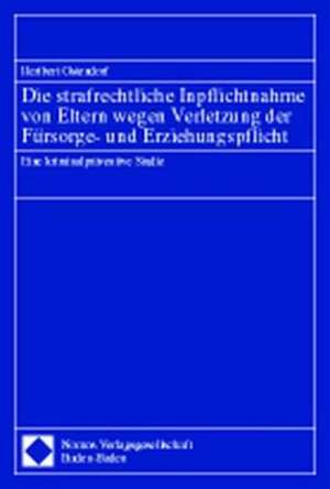 Die Strafrechtliche Inpflichtnahme Von Eltern Wegen Verletzung Der Fursorge- Und Erziehungspflicht: Eine Kriminalpraventive Studie de Heribert Ostendorf