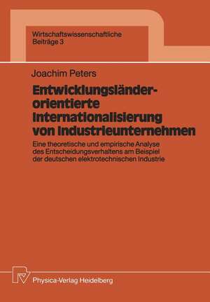 Entwicklungsländerorientierte Internationalisierung von Industrieunternehmen: Eine theoretische und empirische Analyse des Entscheidungsverhaltens am Beispiel der deutschen elektrotechnischen Industrie de Joachim Peters