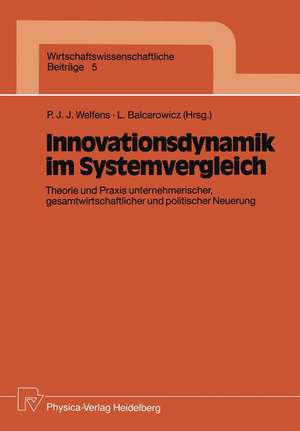 Innovationsdynamik im Systemvergleich: Theorie und Praxis unternehmerischer, gesamtwirtschaftlicher und politischer Neuerung de Paul J.J. Welfens