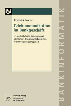 Telekommunikation im Bankgeschäft: Ein ganzheitliches Gestaltungskonzept für innovative Telekommunikationssysteme im elektronischen Bankgeschäft de Bernhard A. Kerscher