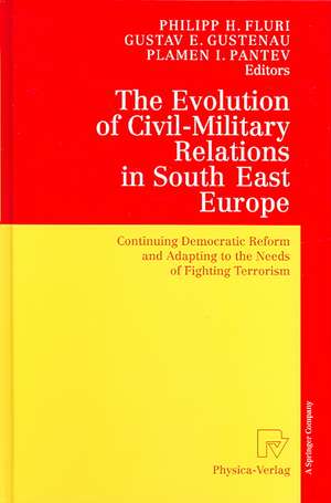 The Evolution of Civil-Military Relations in South East Europe: Continuing Democratic Reform and Adapting to the Needs of Fighting Terrorism de Philipp H. Fluri