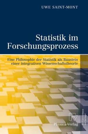 Statistik im Forschungsprozess: Eine Philosophie der Statistik als Baustein einer integrativen Wissenschaftstheorie de Uwe Saint-Mont