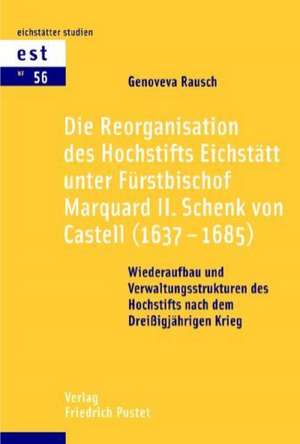 Die Reorganisation des Hochstifts Eichstätt unter Fürstbischof Marquard II. Schenk von Castell (1637-1685) de Genoveva Rausch