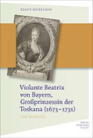 Violante Beatrix von Bayern, Großprinzessin der Toskana (1673-1731) de Renate Berresheim