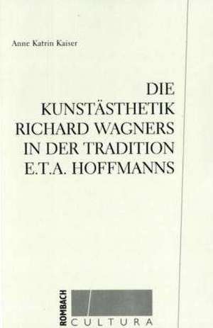 Die Kunstästhetik Richard Wagners in der Tradition E.T.A. Hoffmanns de Anne Katrin Kaiser