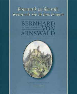 Romantik Ist Uberall, Wenn Wir Sie in Uns Tragen: Aus Leben Und Werk Des Wartburgkommandanten Bernhard Von Arnswald de Günter Schuchardt