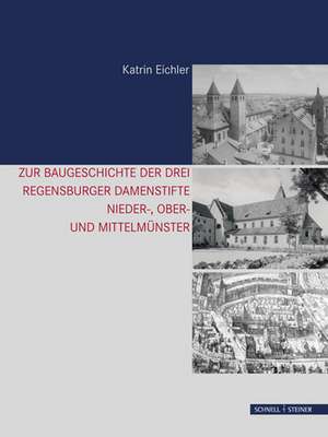 Zur Baugeschichte Der Drei Regensburger Damenstifte: Nieder-, Ober- Und Mittelmunster de Katrin Eichler