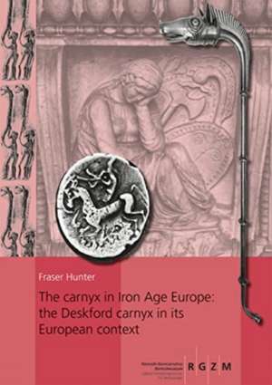 carnyx in Iron Age Europe: the Deskford carnyx in its European context de Fraser Hunter