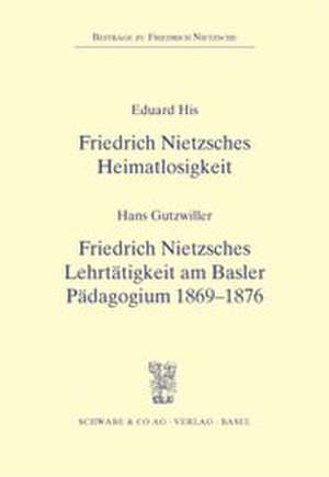 Friedrich Nietzsches Heimatlosigkeit / Friedrich Nietzsches Lehrtätigkeit am Basler Pädagogium 1869 - 1876 de Eduard His