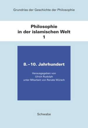 Grundriss der Geschichte der Philosophie / Philosophie in der islamischen Welt / 8. - 10. Jahrhundert de Ulrich Rudolph