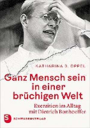 Ganz Mensch sein in einer brüchigen Welt de Katharina D. Oppel