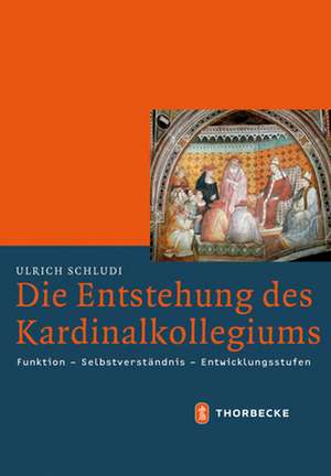 Die Entstehung Des Kardinalkollegiums: Funktion - Selbstverstandnis - Entwicklungsstufen de Ulrich Schludi