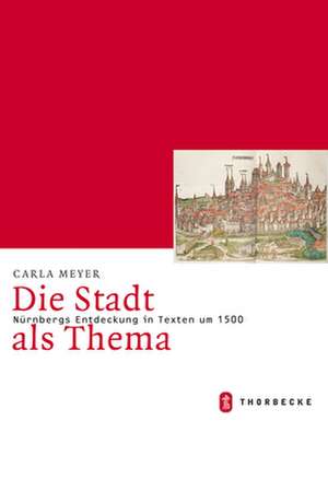 Die Stadt ALS Thema. Nurnbergs Entdeckung in Texten Um 1500: Die Fruhmittelalterliche Ehe Zwischen Religion, Gesellschaft Und Kultur de Carla Meyer