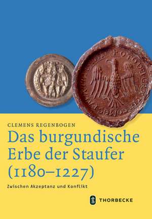 Das burgundische Erbe der Staufer (1180-1227) de Clemens Regenbogen