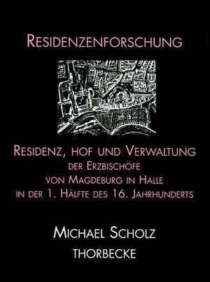 Residenz, Hof Und Verwaltung Der Erzbischofe Von Magdeburg in Halle in Der Ersten Halfte Des 16. Jahrhunderts: 4. Symposium Der Gottinger Residenzen-Kommission Der Akademie Der Wissenschaften, Potsdam, September 1994 de Michael Scholz