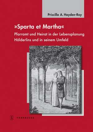 Sparta Et Martha: Pfarramt Und Heirat in Der Lebensplanung Holderlins Und in Seinem Umfeld de Priscilla Hayden-Roy