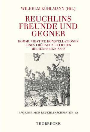 Reuchlins Freunde Und Gegner: Kommunikative Konstellationen Eines Fruhneuzeitlichen Medienereignisses de Wilhelm Kühlmann