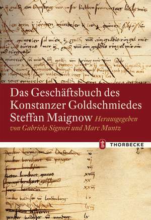 Das Geschaftsbuch Des Konstanzer Goldschmiedes Steffan Maignow: Eingeleitet Und Herausgegeben Von Thomas Martin Buck de Gabriela Signori