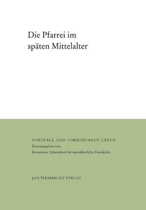 Die Pfarrei Im Spaten Mittelalter: Herausgegeben Vom Konstanzer Arbeitskreis Fur Mittelalterliche Geschichte de Enno Bünz