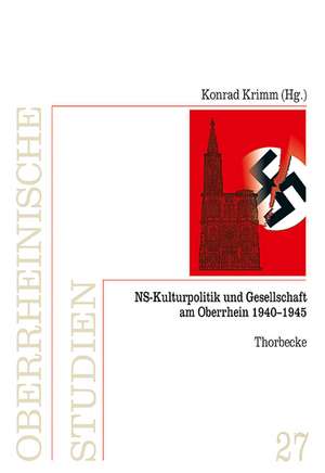 NS-Kulturpolitik Und Gesellschaft Am Oberrhein 1940-1945: Oberrheinische Studien, Band 27, Herausgegeben Von Der Arbeitsgemeinschaft Fur Geschichtlich de Konrad Krimm