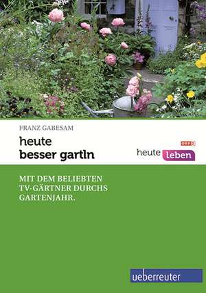 heute - besser gartln de Franz Gabesam