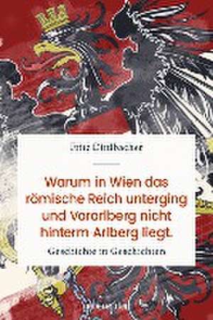 Warum in Wien das Römische Reich unterging und Vorarlberg nicht hinterm Arlberg liegt de Fritz Dittlbacher