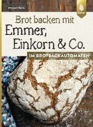 Brot backen mit Emmer, Einkorn und Co. im Brotbackautomaten de Mirjam Beile