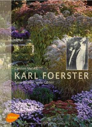 Karl Foerster - Seine Blumen, seine Gärten de Carsten Mehliß